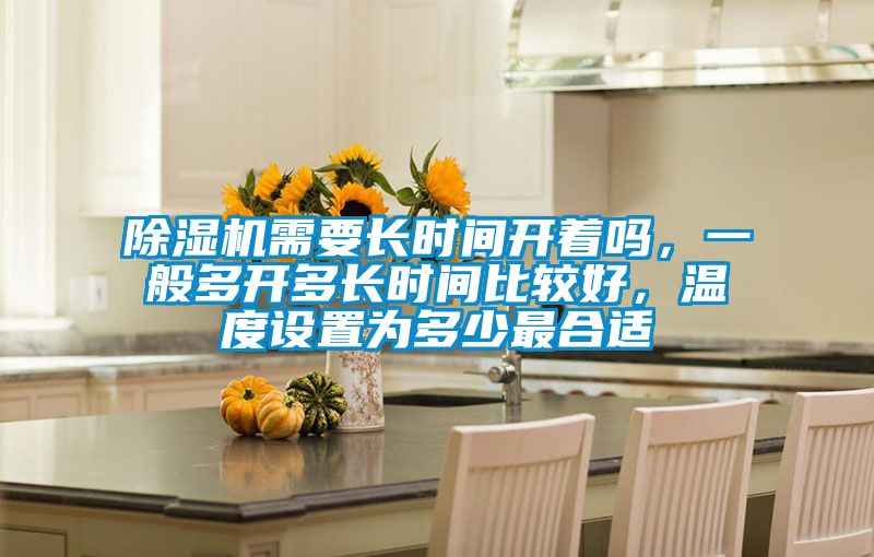 除濕機(jī)需要長(zhǎng)時(shí)間開(kāi)著嗎，一般多開(kāi)多長(zhǎng)時(shí)間比較好，溫度設(shè)置為多少最合適