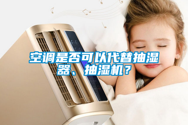 空調(diào)是否可以代替抽濕器、抽濕機？