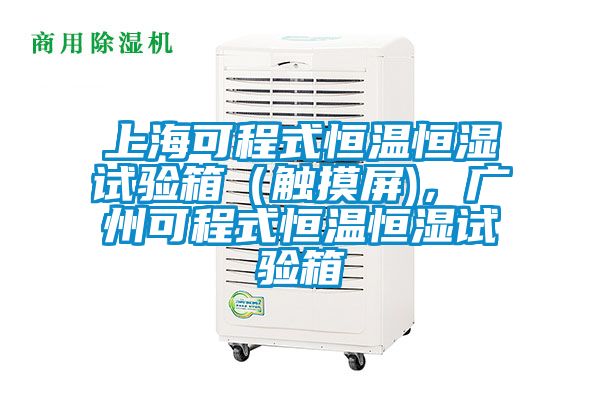 上海可程式恒溫恒濕試驗箱（觸摸屏)，廣州可程式恒溫恒濕試驗箱