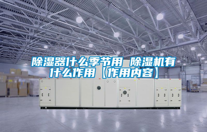 除濕器什么季節(jié)用 除濕機有什么作用【作用內(nèi)容】