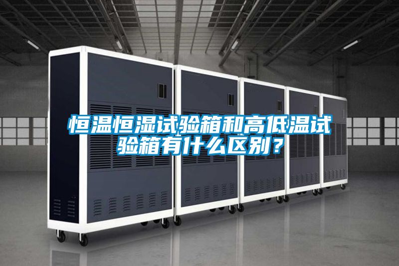 恒溫恒濕試驗箱和高低溫試驗箱有什么區(qū)別？