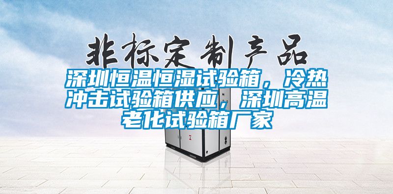 深圳恒溫恒濕試驗箱，冷熱沖擊試驗箱供應(yīng)，深圳高溫老化試驗箱廠家