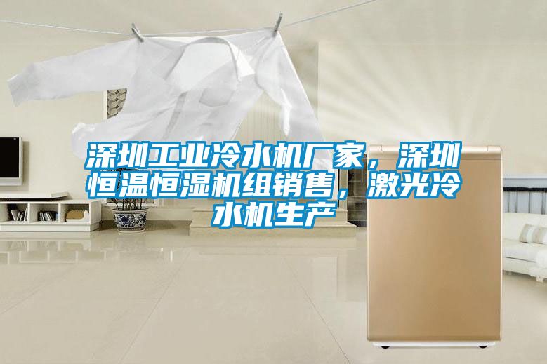 深圳工業(yè)冷水機(jī)廠家，深圳恒溫恒濕機(jī)組銷售，激光冷水機(jī)生產(chǎn)