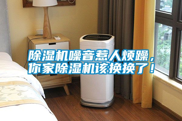 除濕機噪音惹人煩躁，你家除濕機該換換了！