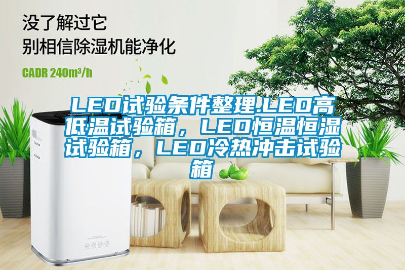LED試驗(yàn)條件整理.LED高低溫試驗(yàn)箱，LED恒溫恒濕試驗(yàn)箱，LED冷熱沖擊試驗(yàn)箱