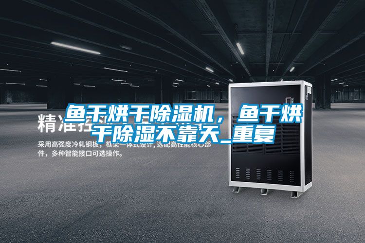 魚(yú)干烘干除濕機(jī)，魚(yú)干烘干除濕不靠天_重復(fù)