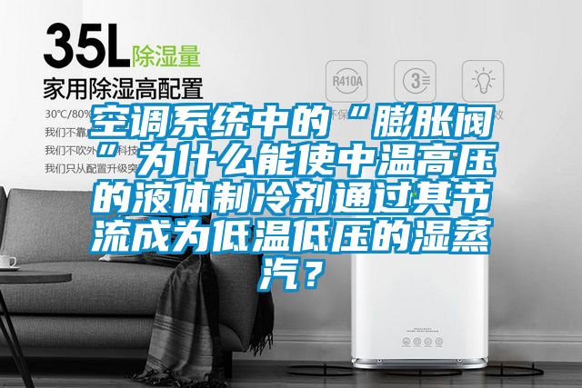 空調(diào)系統(tǒng)中的“膨脹閥”為什么能使中溫高壓的液體制冷劑通過其節(jié)流成為低溫低壓的濕蒸汽？