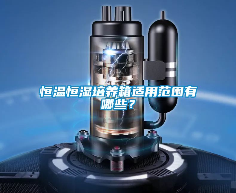 恒溫恒濕培養(yǎng)箱適用范圍有哪些？