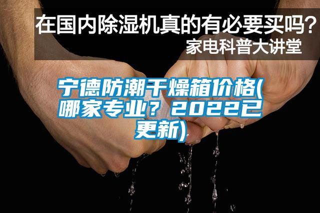 寧德防潮干燥箱價(jià)格(哪家專(zhuān)業(yè)？2022已更新)